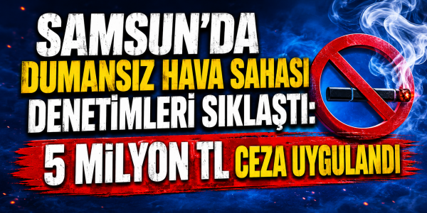 Samsun’da Dumansız Hava Sahası Denetimleri Sıklaştı: 5 Milyon TL Ceza Uygulandı